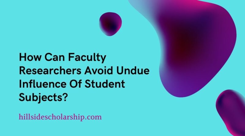 How Can Faculty Researchers Avoid Undue Influence Of Student Subjects?